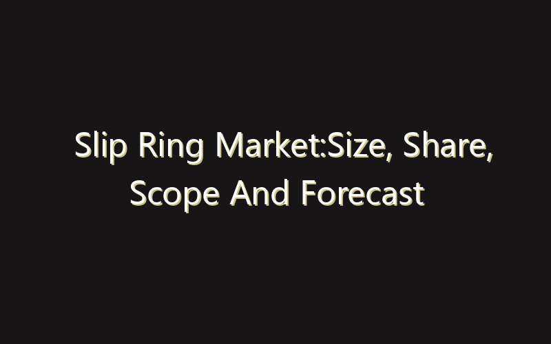 Slip Ring Market:Size, Share, Scope And Forecast 2035