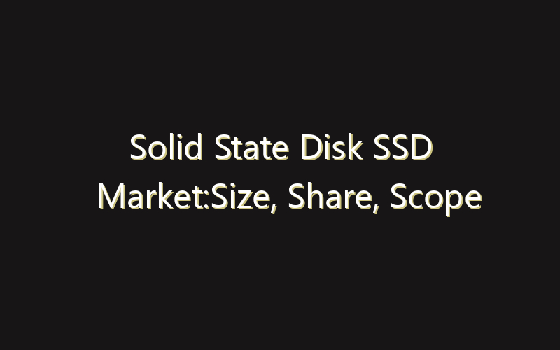 Solid State Disk SSD Market:Size, Share, Scope And Forecast 2035