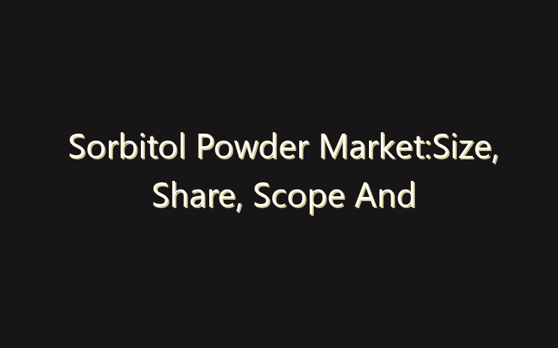 Sorbitol Powder Market:Size, Share, Scope And Forecast 2035