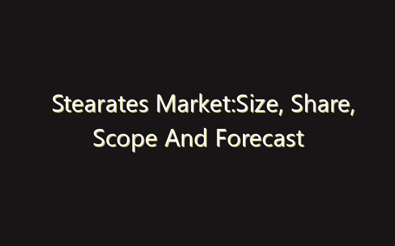 Stearates Market:Size, Share, Scope And Forecast 2035