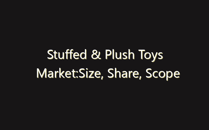 Stuffed & Plush Toys Market:Size, Share, Scope And Forecast 2035