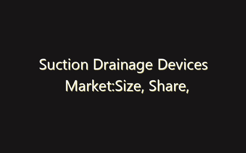 Suction Drainage Devices Market:Size, Share, Scope And Forecast 2035