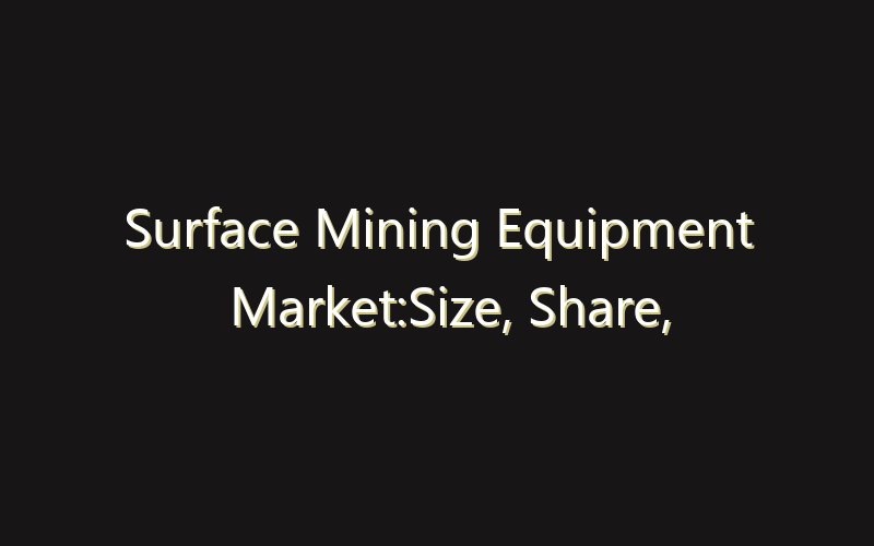 Surface Mining Equipment Market:Size, Share, Scope And Forecast 2035