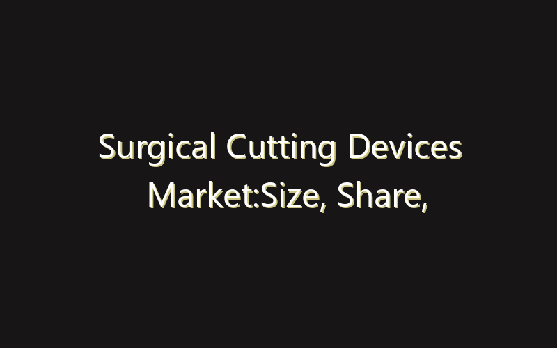 Surgical Cutting Devices Market:Size, Share, Scope And Forecast 2035