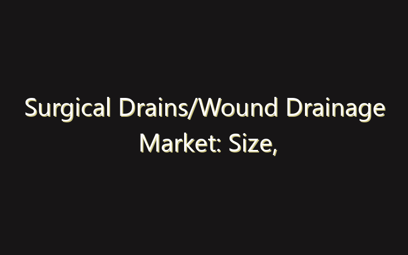 Surgical Drains/Wound Drainage Market: Size, Share, Scope And Forecast 2035