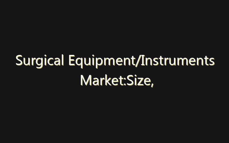 Surgical Equipment/Instruments Market:Size, Share, Scope And Forecast 2035