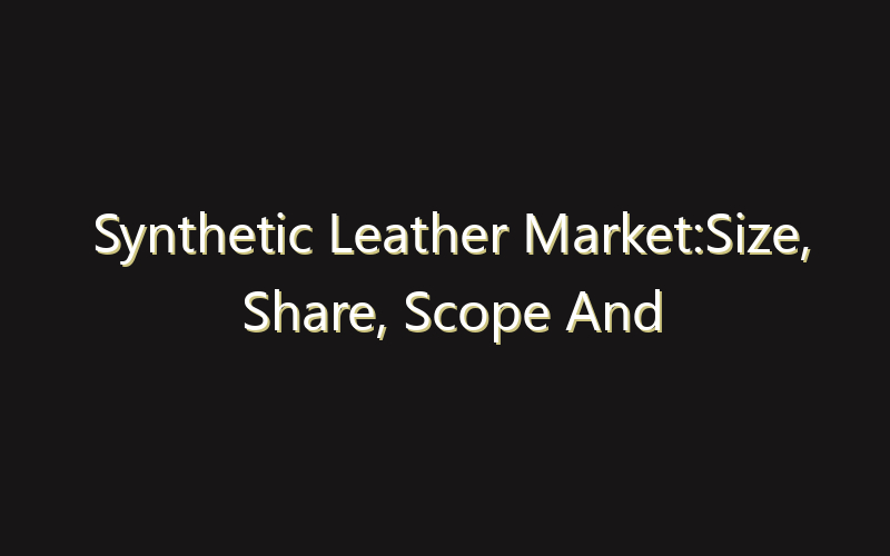Synthetic Leather Market:Size, Share, Scope And Forecast 2035