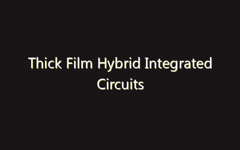 Thick Film Hybrid Integrated Circuits Market:Size, Share, Scope And Forecast 2035