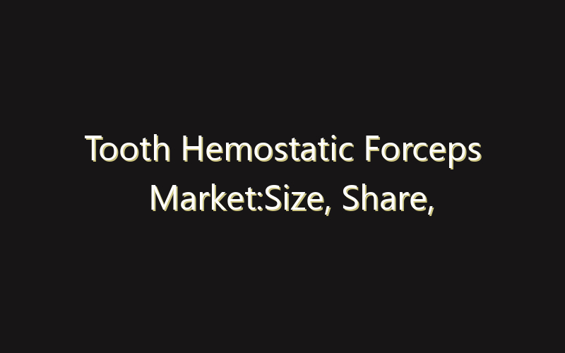 Tooth Hemostatic Forceps Market:Size, Share, Scope And Forecast 2035