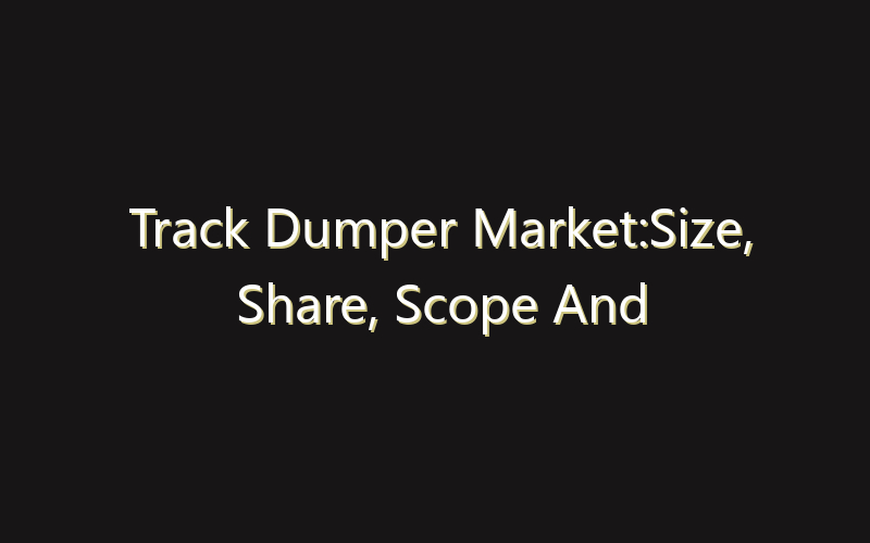 Track Dumper Market:Size, Share, Scope And Forecast 2035