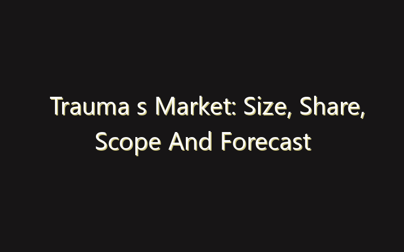 Trauma s Market: Size, Share, Scope And Forecast 2035