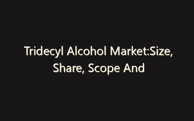 Tridecyl Alcohol Market:Size, Share, Scope And Forecast 2035