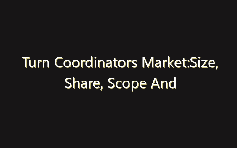 Turn Coordinators Market:Size, Share, Scope And Forecast 2035