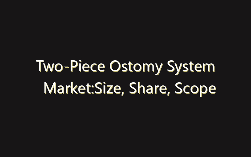 Two-Piece Ostomy System Market:Size, Share, Scope And Forecast 2035