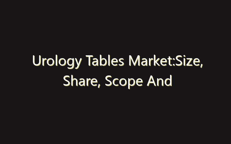 Urology Tables Market:Size, Share, Scope And Forecast 2035