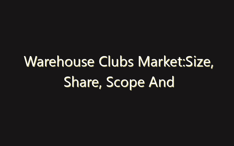 Warehouse Clubs Market:Size, Share, Scope And Forecast 2035
