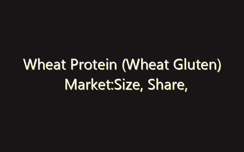 Wheat Protein (Wheat Gluten) Market:Size, Share, Scope And Forecast 2035