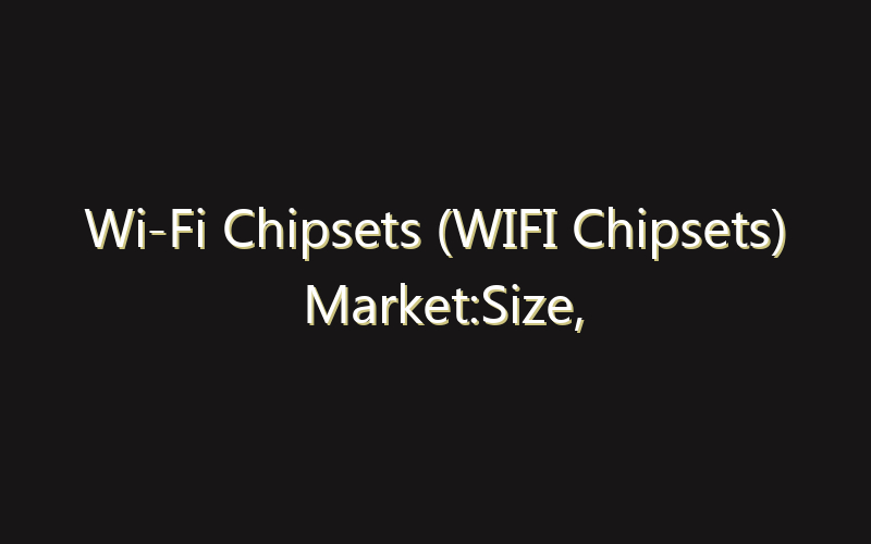 Wi-Fi Chipsets (WIFI Chipsets) Market:Size, Share, Scope And Forecast 2035