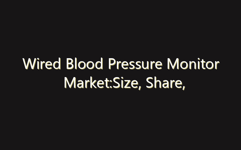 Wired Blood Pressure Monitor Market:Size, Share, Scope And Forecast 2035