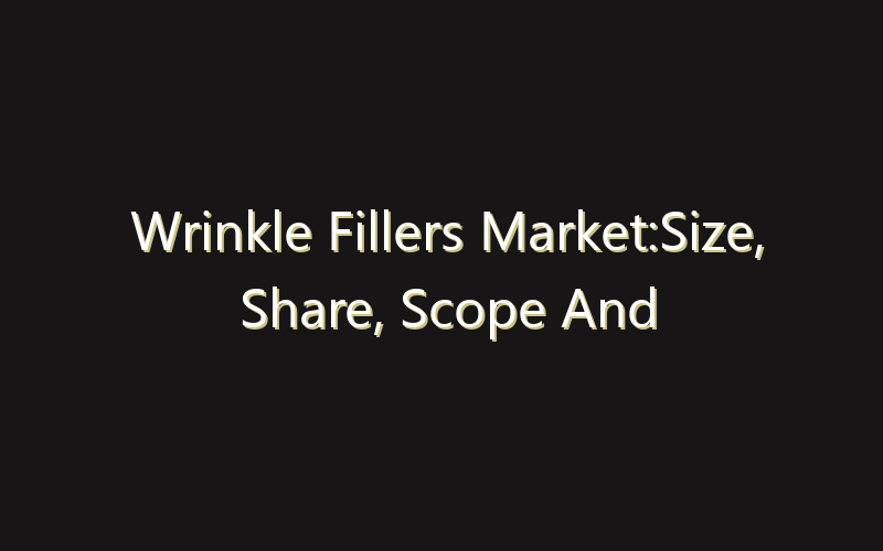 Wrinkle Fillers Market:Size, Share, Scope And Forecast 2035