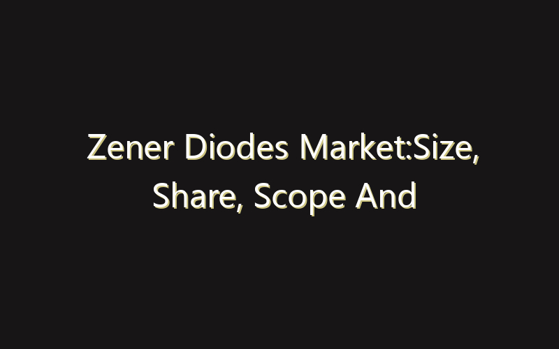 Zener Diodes Market:Size, Share, Scope And Forecast 2035