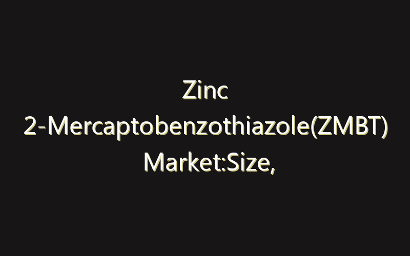Zinc 2-Mercaptobenzothiazole(ZMBT) Market:Size, Share, Scope And Forecast 2035